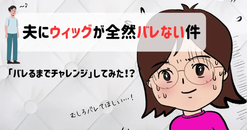 夫にウィッグが全然バレない件｜「バレるまでチャレンジ」してみた！？
